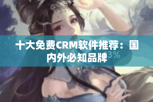 十大免费CRM软件推荐：国内外必知品牌