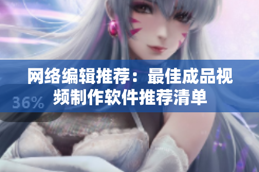 网络编辑推荐：最佳成品视频制作软件推荐清单