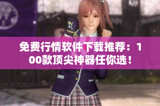 免费行情软件下载推荐：100款顶尖神器任你选！