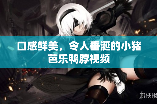 口感鲜美，令人垂涎的小猪芭乐鸭脖视频