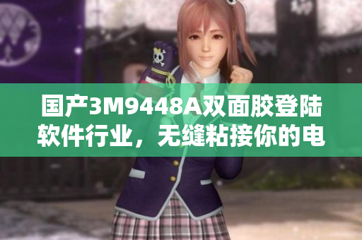 国产3M9448A双面胶登陆软件行业，无缝粘接你的电脑需要