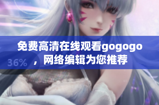 免费高清在线观看gogogo，网络编辑为您推荐