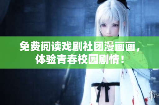 免费阅读戏剧社团漫画画，体验青春校园剧情！
