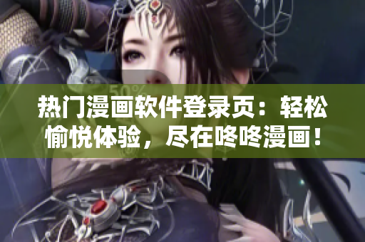 热门漫画软件登录页：轻松愉悦体验，尽在咚咚漫画！