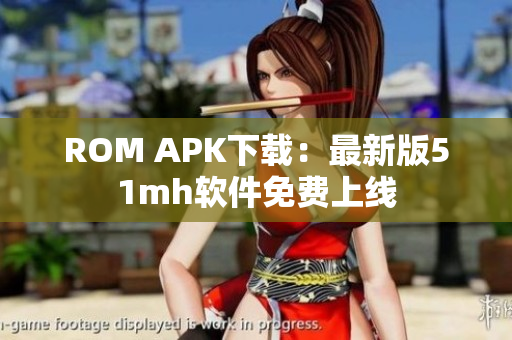 ROM APK下载：最新版51mh软件免费上线