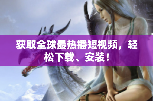 获取全球最热播短视频，轻松下载、安装！