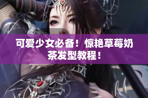 可爱少女必备！惊艳草莓奶茶发型教程！