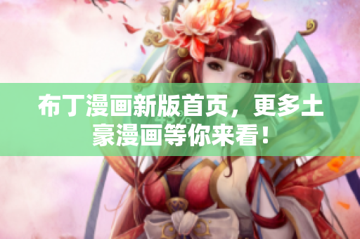 布丁漫画新版首页，更多土豪漫画等你来看！