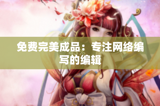 免费完美成品：专注网络编写的编辑