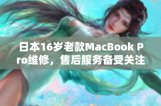 日本16岁老款MacBook Pro维修，售后服务备受关注