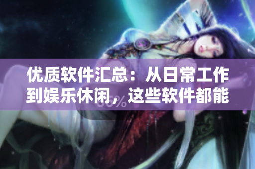 优质软件汇总：从日常工作到娱乐休闲，这些软件都能满足你的需求！