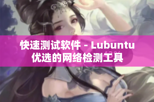 快速测试软件 - Lubuntu优选的网络检测工具