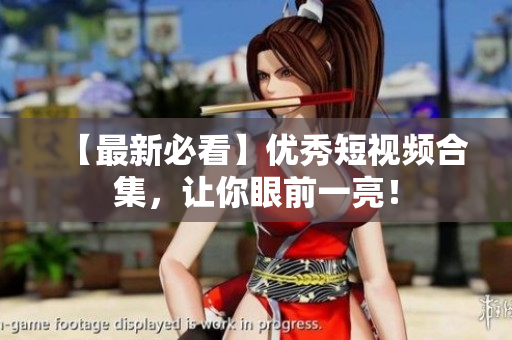 【最新必看】优秀短视频合集，让你眼前一亮！