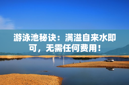 游泳池秘诀：满溢自来水即可，无需任何费用！