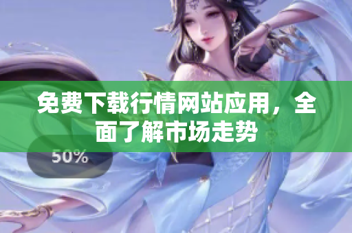 免费下载行情网站应用，全面了解市场走势