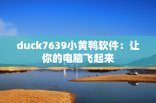 duck7639小黄鸭软件：让你的电脑飞起来