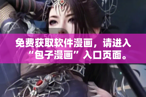 免费获取软件漫画，请进入“包子漫画”入口页面。