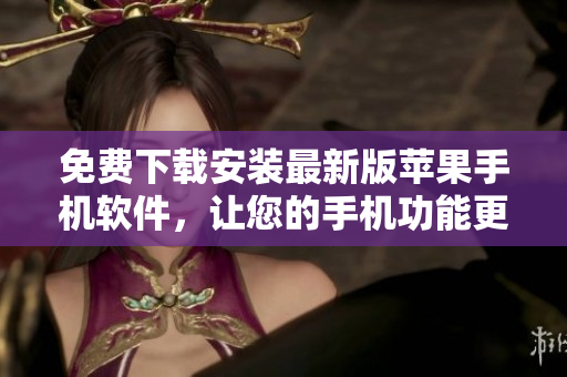 免费下载安装最新版苹果手机软件，让您的手机功能更强大