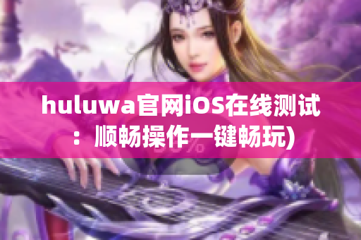 huluwa官网iOS在线测试：顺畅操作一键畅玩)