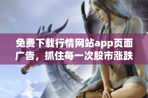 免费下载行情网站app页面广告，抓住每一次股市涨跌机会！