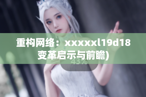 重构网络：xxxxxl19d18变革启示与前瞻)