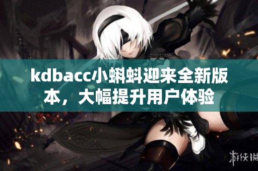 kdbacc小蝌蚪迎来全新版本，大幅提升用户体验