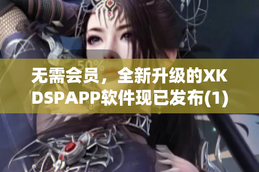 无需会员，全新升级的XKDSPAPP软件现已发布(1)