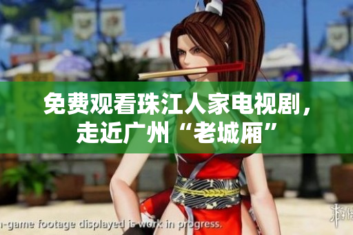 免费观看珠江人家电视剧，走近广州“老城厢”