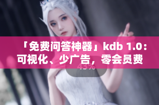 「免费问答神器」kdb 1.0：可视化、少广告，零会员费