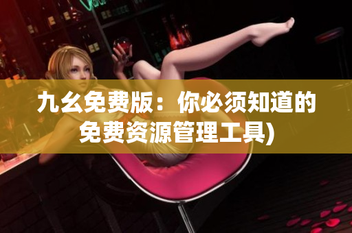 九幺免费版：你必须知道的免费资源管理工具)