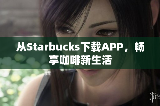 从Starbucks下载APP，畅享咖啡新生活
