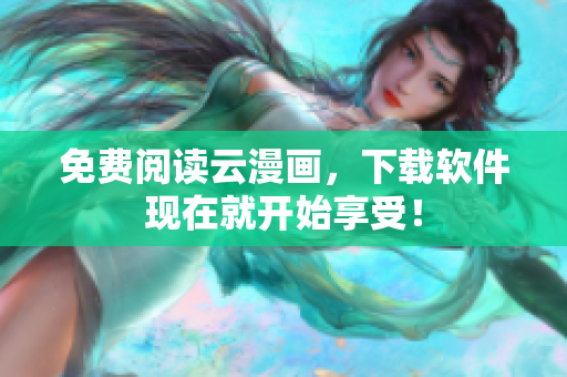 免费阅读云漫画，下载软件现在就开始享受！
