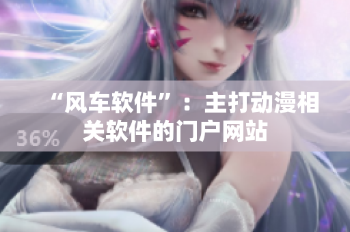 “风车软件”：主打动漫相关软件的门户网站