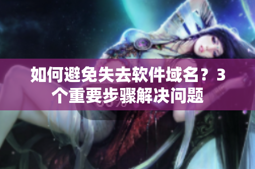 如何避免失去软件域名？3个重要步骤解决问题