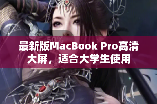 最新版MacBook Pro高清大屏，适合大学生使用