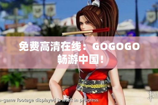 免费高清在线：GOGOGO 畅游中国！