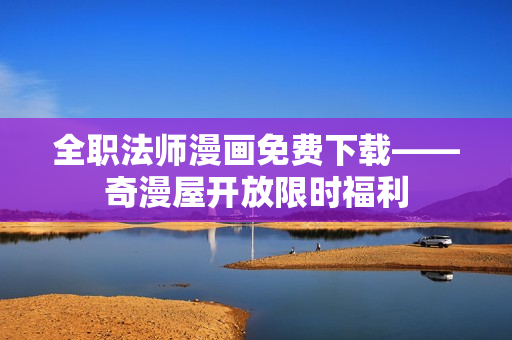 全职法师漫画免费下载——奇漫屋开放限时福利