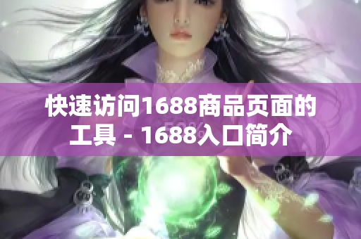 快速访问1688商品页面的工具 - 1688入口简介