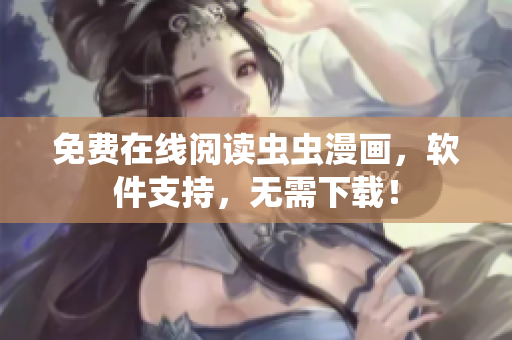 免费在线阅读虫虫漫画，软件支持，无需下载！