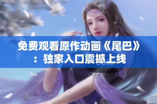 免费观看原作动画《尾巴》：独家入口震撼上线