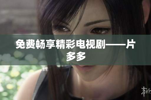 免费畅享精彩电视剧——片多多
