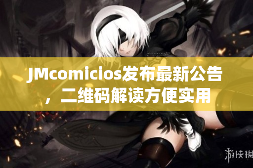 JMcomicios发布最新公告，二维码解读方便实用