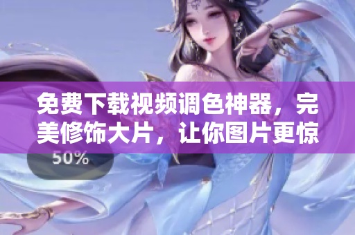 免费下载视频调色神器，完美修饰大片，让你图片更惊艳