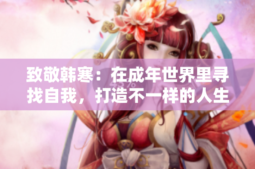 致敬韩寒：在成年世界里寻找自我，打造不一样的人生