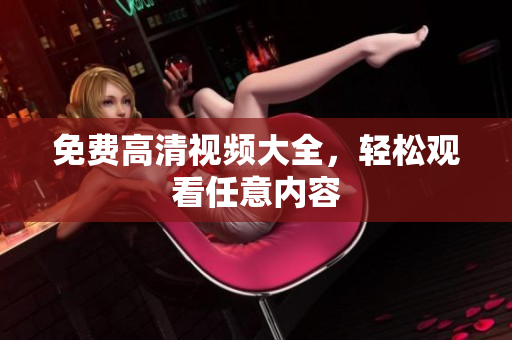 免费高清视频大全，轻松观看任意内容