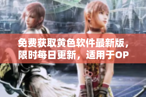 免费获取黄色软件最新版，限时每日更新，适用于OPPO手机用户