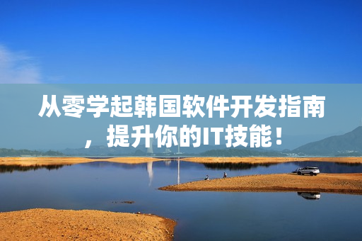 从零学起韩国软件开发指南，提升你的IT技能！