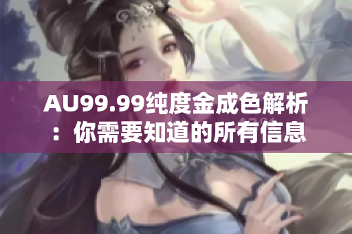 AU99.99纯度金成色解析：你需要知道的所有信息