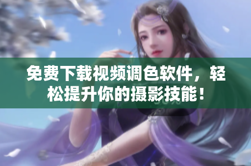 免费下载视频调色软件，轻松提升你的摄影技能！