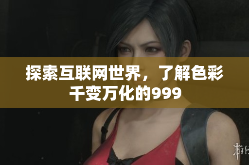 探索互联网世界，了解色彩千变万化的999
